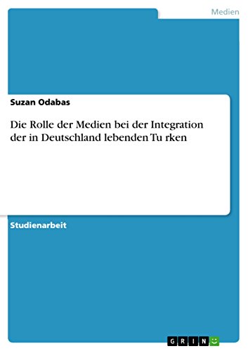 Die Rolle der Medien bei der Integration der in Deutschland lebenden Türken (German Edition)