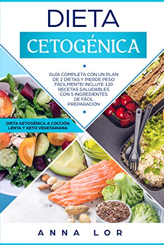 Dieta Cetogénica: Guía Completa con un Plan de 2 Dietas y Pierde Peso Fácilmente! Incluye 120 Recetas Saludables con 5 Ingredientes de Fácil Preparación. ... (Libro en Español/ Spanish Cookbook)