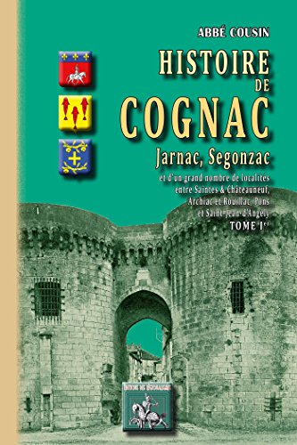 Histoire de Cognac, Jarnac, Segonzac (Tome Ier): et d'un grand nombre de localités entre Saintes & Châteauneuf, Archiac & Rouillac, Pons & St-Jean d'Angély (French Edition)