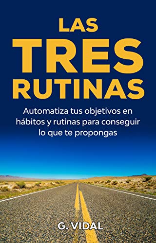 Las tres rutinas ( descanso, hábitos, ejercicio, metas, objetivos y sueño ): Automatiza tus objetivos en hábitos y rutinas para conseguir lo que te propongas (Desarrollo personal)