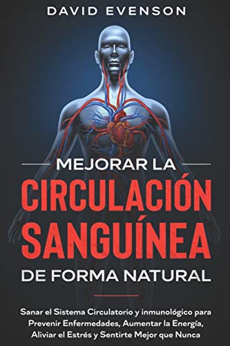 Mejorar la Circulación Sanguínea de Forma Natural: Sanar el Sistema Circulatorio y Inmunológico para Prevenir Enfermedades, Aumentar la Energía, Aliviar el Estrés y Sentirte Mejor que Nunca