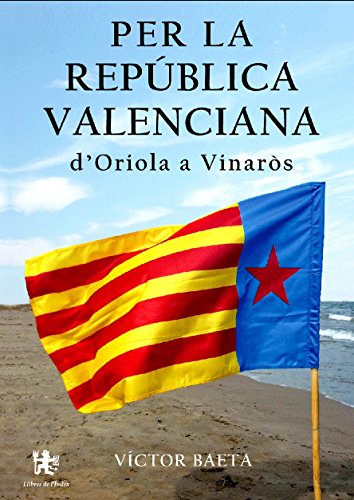 PER LA REPÚBLICA VALENCIANA D'ORIOLA A VINARÒS (Catalan Edition)