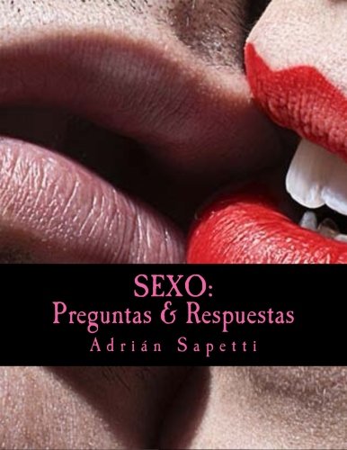 Sexo: Preguntas & Respuestas: Saber es el camino a una sexualidad mas activa, mas libre y mas placentera.: Volume 2 (Por un sexo mejor)