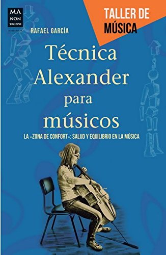 Técnica Alexander Para Músicos. La Zona De Confort: Salud Y Equilibrio En La Música (Taller De Musica)