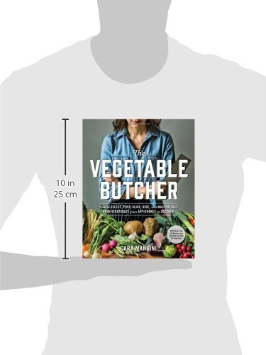 The Vegetable Butcher: How to Select, Prep, Slice, Dice, and Masterfully Cook Vegetables from Artichokes to Zucchini