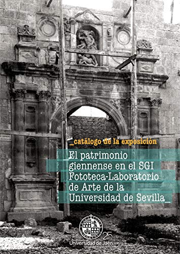 EL PATRIMONIO GIENNENSE EN EL SGI FOTOTECA-LABORATIO DE ARTE DE LA UNIVERSIDAD DE SEVILLA (Catálogos)