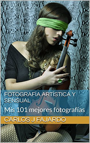 Fotografía artística y sensual: Mis 101 mejores fotografías (Fotografía de Carlos J. Fajardo nº 1)