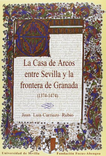 La Casa de Arcos entre Sevilla y la frontera de Granada (1374-1474).: 9 (Colección Premio Focus-Abengoa y Premio Javier Benjumea)