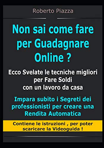 Non sai come fare per Guadagnare Online ? Ecco Svelate le tecniche migliori per Fare Soldi con un lavoro da casa: Impara i Segreti dei professionisti