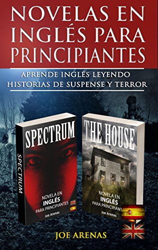 Novelas en Inglés Para Principiantes: Aprende Inglés Leyendo Relatos de Terror Bilingües (Inglés-Español): Este libro incluye dos historias: Spectrum y The House