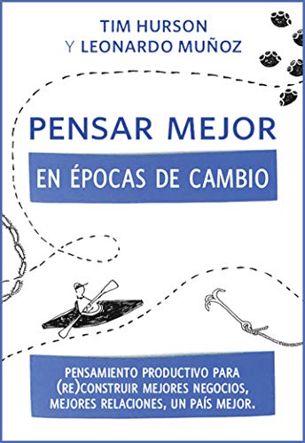 Pensar Mejor en Épocas de Cambio: Pensamiento Productivo para (re)construir mejores negocios, mejores relaciones, un país mejor.