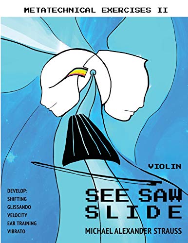 SEE SAW SLIDE FOR VIOLIN: Exercises to Develop Shifting, Glissando, Velocity, the Ear, and Vibrato. (Metatechnical Exercises)