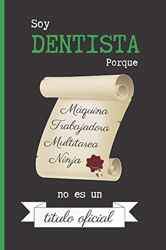 SOY DENTISTA PORQUE MAQUINA TRABAJADORA MULTITAREA NINJA NO ES UN TITULO OFICIAL: CUADERNO 6" X 9" Tamaño Cuartilla. 120 Pgs. REGALO ORIGINAL.  DIARIO, CUADERNO DE NOTAS, APUNTES O AGENDA.