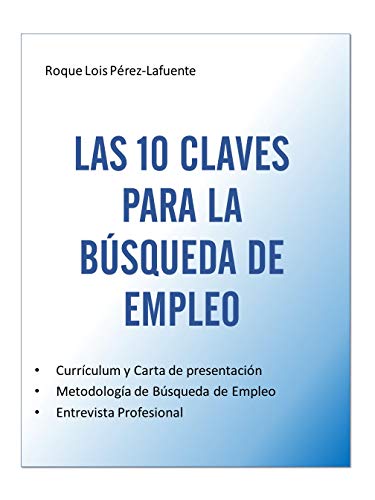 10 Claves para la Búsqueda de Empleo: Curriculum Vitae, Búsqueda de Empleo y Entrevista Profesional. Todo lo que debes saber para afrontar con éxito la búsqueda de un nuevo reto profesional.