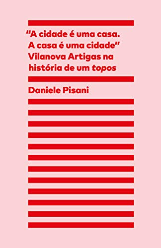 “A cidade é uma casa, a casa é uma cidade” Vilanova Artigas na história de um topos (Portuguese Edition)