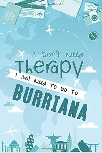 I Don't Need Therapy I Just Need To Go To Burriana: Burriana Travel Notebook / Vacation Journal / Diary / LogBook / Hand Lettering Funny Gift Idea For ... Tourists - 6x9 inches 120 Blank Lined Pages