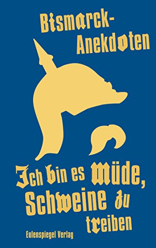 Ich bin es müde, Schweine zu treiben: Bismarck-Anekdoten (German Edition)