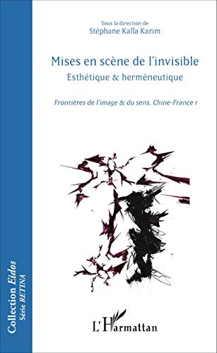 Mises en scène de l'invisible : Esthétique et herméneutique, frontières de l'image et du sens, Chine-France Tome 1: Esthétique et herméneutique - ... du sens, Chine-France 1 (Eidos série RETINA)