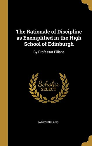 The Rationale of Discipline as Exemplified in the High School of Edinburgh: By Professor Pillans