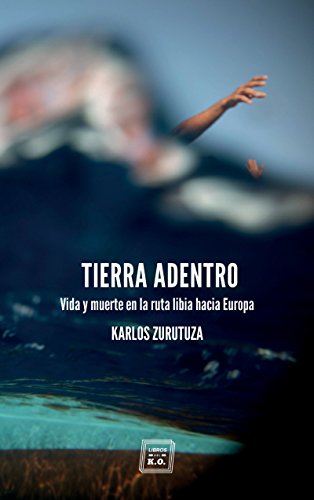 Tierra adentro: Vida y muerte en la ruta libia hacia Europa