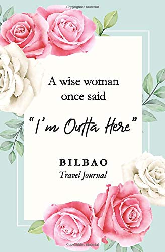 A wise woman once said "I'm outta here" Bilbao Travel Journal: Travel Planner, Includes To-Do Before Leaving, Categorized Packing List, Spending and Journaling for Experiences