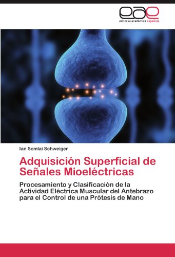 Adquisición Superficial de Señales Mioeléctricas: Procesamiento y Clasificación de la Actividad Eléctrica Muscular del Antebrazo para el Control de una Prótesis de Mano