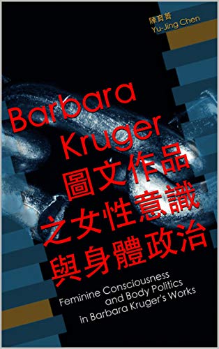 Barbara Kruger圖文作品之女性意識與身體政治: Feminine Consciousness and Body Politics in Barbara Kruger's Works (Traditional Chinese Edition)