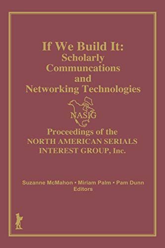 If We Build It: Scholarly Communications and Networking Technologies: Proceedings of the North American Serials Inte (English Edition)