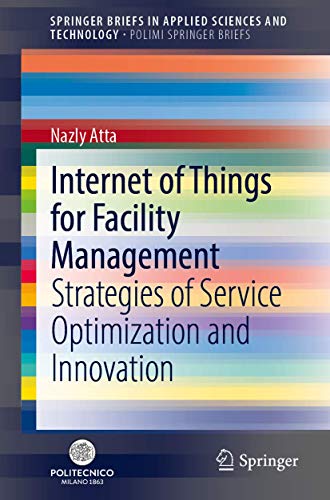 Internet of Things for Facility Management: Strategies of Service Optimization and Innovation (SpringerBriefs in Applied Sciences and Technology)