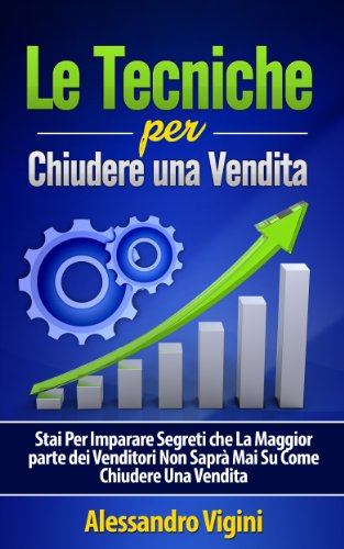 Le Tecniche per Chiudere una Vendita: Stai Per Imparare Segreti che La Maggior parte dei Venditori Non Saprà Mai Su Come Chiudere Una Vendita (Italian Edition)