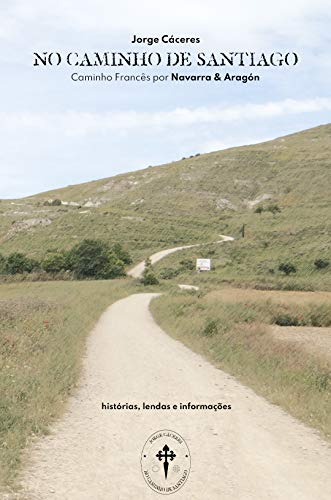 No Caminho de Santiago : Caminho de Santiago por Navarra e Aragón - histórias, lendas, informações (Portuguese Edition)