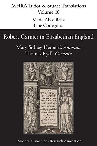 Robert Garnier in Elizabethan England: Mary Sidney Herbert's 'Antonius' and Thomas Kyd's 'Cornelia' (MHRA Tudor & Stuart Translations)