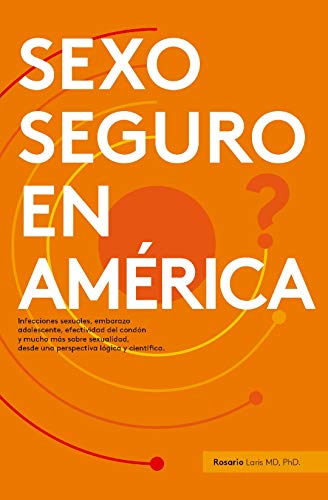 ¿Sexo Seguro en América?: Infecciones sexuales, embarazo adolescente, efectividad del condón y mucho más sobre sexualidad desde una perspectiva lógica y científica.