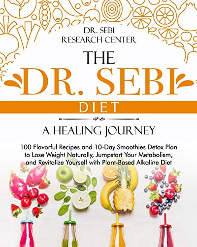 The Dr. Sebi Diet • A Healing Journey: 100 Flavorful Recipes and 10-Day Smoothies Detox Plan to Lose Weight Naturally, Jumpstart Your Metabolism, and Revitalize Yourself with Plant-Based Alkaline Diet