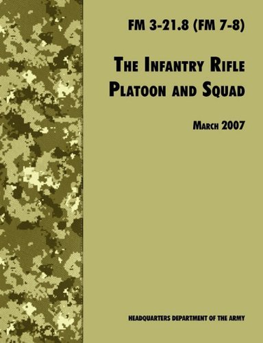 The Infantry Rifle and Platoon Squad: The Official U.S. Army Field Manual FM 3-21.8 (FM 7-8), 28 March 2007 Revision by U. S. Department of the Army (March 28,2007)