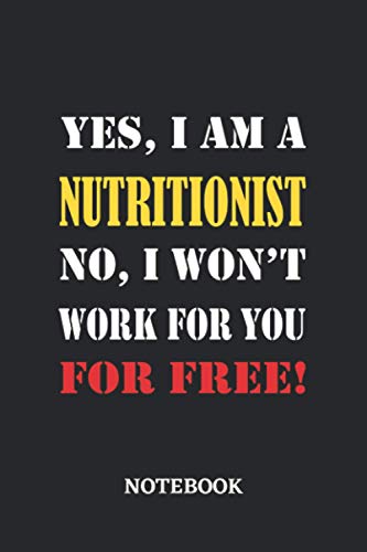 Yes, I am a Nutritionist No, I won't work for you for free Notebook: 6x9 inches - 110 ruled, lined pages • Greatest Passionate working Job Journal • Gift, Present Idea