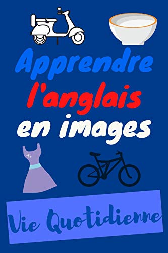 Apprendre l'anglais en images - Vie quotidienne: livre de vocabulaire anglais pour enfant | imagier des objets de la vie quotidienne français anglais ... anglais | format 15,24 cm x 22,86 cm