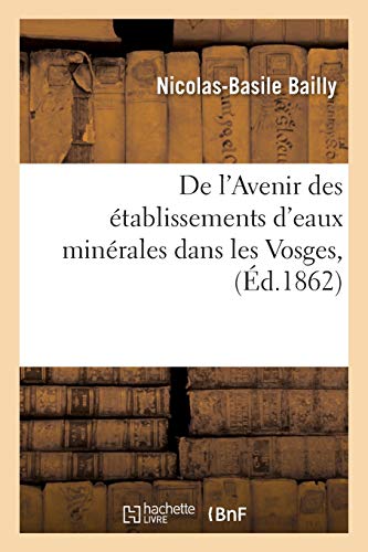 De l'Avenir des établissements d'eaux minérales dans les Vosges. Plombières, Contrexéville: et Vittel, Bains et Bussang. L'hydrothérapie à Gérardmer et la cure de petit-lait sur les chaumes (Sciences)