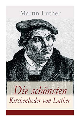 Die schönsten Kirchenlieder von Luther: Gesammelte Gedichte: Ach Gott, vom Himmel sieh darein + Nun bitten wir den Heiligen Geist + Dies sind die ... Engel Schar + Es spricht der Unweisen Mund...