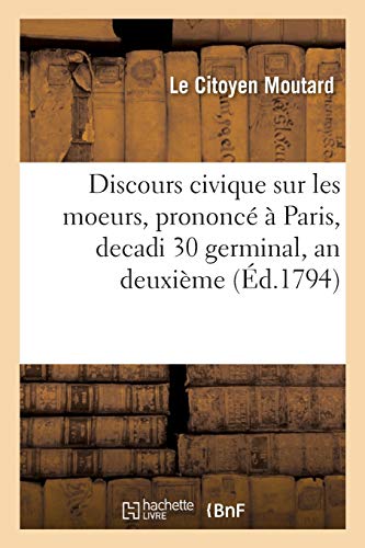 Discours civique sur les moeurs, prononcé à Paris, decadi 30 germinal, an deuxième,: dans le Temple de la Raison et dans l'assemblée générale de la section Chalier (Histoire)