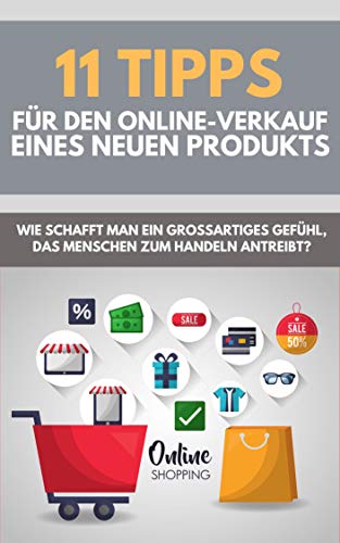 Elf Tipps für den Online-Verkauf eines neuen Produkts: Wie schafft man ein großartiges Gefühl, das die Menschen zum Handeln antreibt? (German Edition)