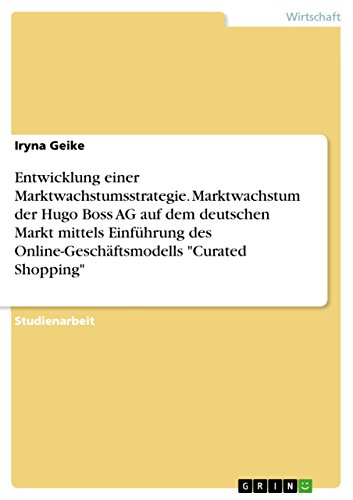 Entwicklung einer Marktwachstumsstrategie. Marktwachstum der Hugo Boss AG auf dem deutschen Markt mittels Einführung des Online-Geschäftsmodells "Curated Shopping" (German Edition)