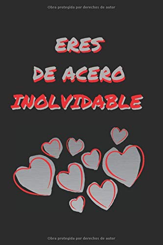 ERES DE ACERO INOLVIDABLE: CUADERNO DE NOTAS, APUNTES, DIARIO PERSONAL O AGENDA | REGALO ROMÁNTICO Y ORIGINAL PARA TU PAREJA | HOMBRE O MUJER | DÍA DE LOS ENAMORADOS, SAN VALENTIN | ANIVERSARIO.