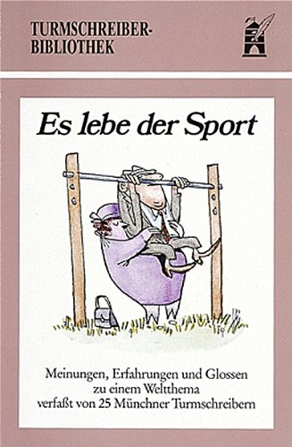 Es lebe der Sport: Meinungen, Erfahrungen und Glossen zu einem Weltthema verfasst von 25 Münchner Turmschreibern