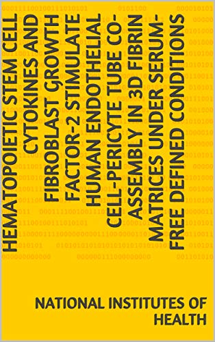 Hematopoietic Stem Cell Cytokines and Fibroblast Growth factor-2 Stimulate Human Endothelial Cell-Pericyte Tube Co-Assembly in 3D Fibrin Matrices under Serum-Free Defined Conditions (English Edition)