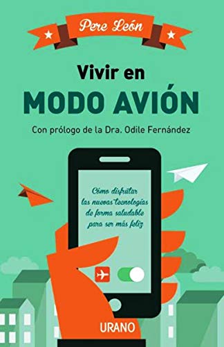 Vivir en modo avión: Cómo disfrutar las nuevas tecnologías de forma saludable para ser más feliz (Entorno y bienestar)