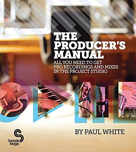 White, P: The Producer's Manual: All You Need to Get Pro Recordings and Mixes in the Project Studio