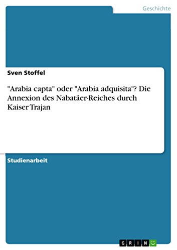 "Arabia capta" oder "Arabia adquisita"? Die Annexion des Nabatäer-Reiches durch Kaiser Trajan (German Edition)