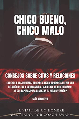 CHICO BUENO, CHICO MALO: CONSEJOS SOBRE CITAS Y RELACIONES: Entiende a las mujeres. Aprende a ligar. Aprende a llevar una relación plena y ... alcanzar tu mejor versión? La guía definitiva