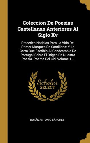 Coleccion De Poesias Castellanas Anteriores Al Siglo Xv: Preceden Noticias Para La Vida Del Primer Marques De Santillana: Y La Carta Que Escribio Al ... De Nuestra Poesia. Poema Del Cid, Volume 1...